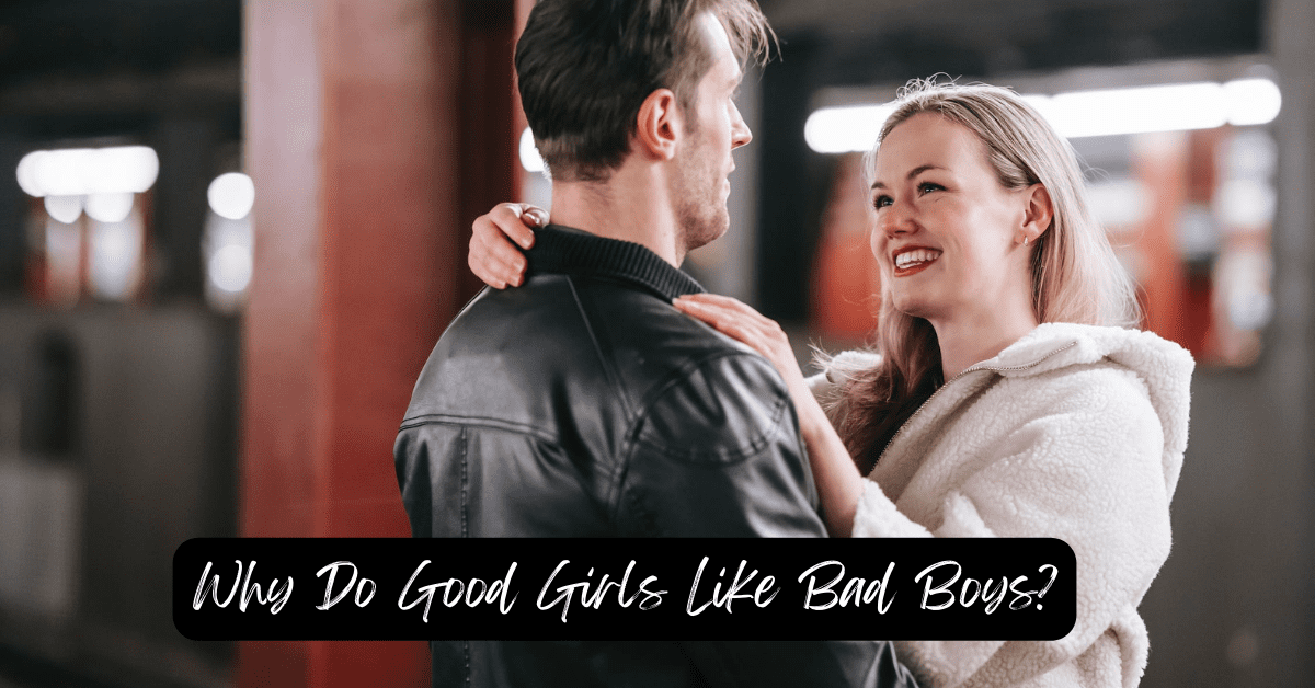 Why do good girls like bad boys