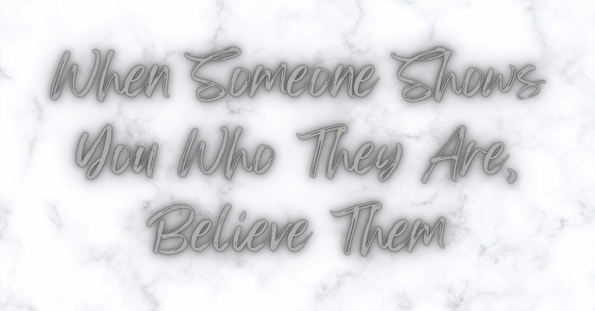 When Someone Shows You Who They Are Believe Them When Someone Shows You Who They Are Believe Them